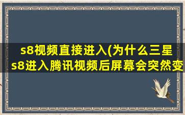 s8视频直接进入(为什么三星 s8进入腾讯视频后屏幕会突然变亮)